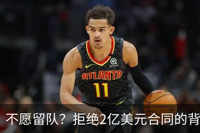 不愿留队？拒绝2亿美元合同的背后动机