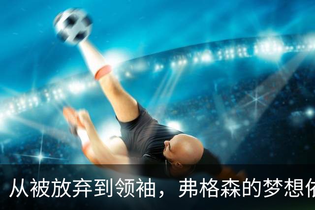 从被放弃到领袖，弗格森的梦想依然在心中燃烧