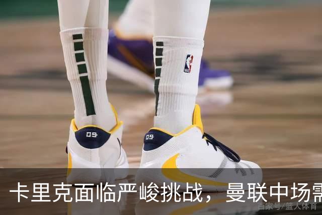 卡里克面临严峻挑战，曼联中场需重塑奔跑能力，巴莱巴应早日首发