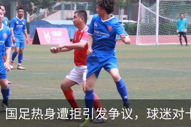 国足热身遭拒引发争议，球迷对卡帅态度愤慨