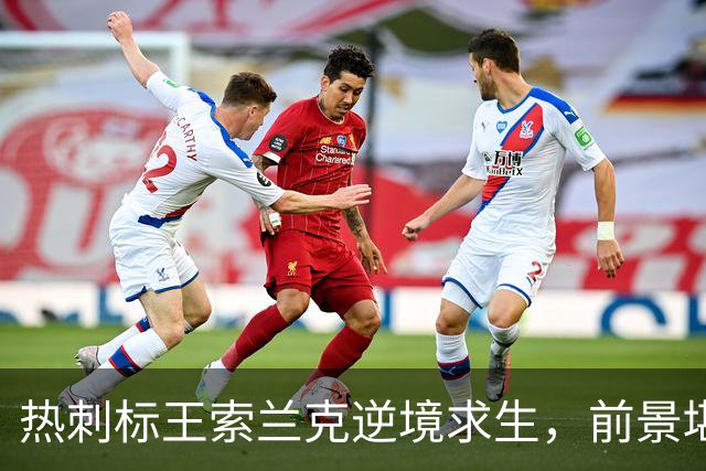 热刺标王索兰克逆境求生，前景堪忧，何去何从？