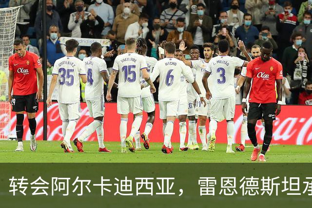 转会阿尔卡迪西亚，雷恩德斯坦承为了财务保障而来